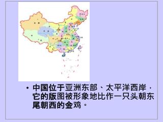 中国位于亚洲东部、太平洋西岸，它的版图被形象地比作一只头朝东尾朝西的金鸡。