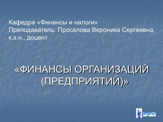 Кафедра «Финансы и налоги» Преподаватель: Просалова Вероника Сергеевна, к.э.н., доцент