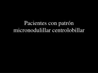 Pacientes con patrón micronodulillar centrolobillar