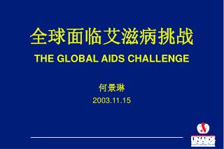 全球 面临 艾滋病挑战 THE GLOBAL AIDS CHALLENGE 何景琳 2003.11.15