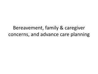 Bereavement, family &amp; caregiver concerns, and advance care planning