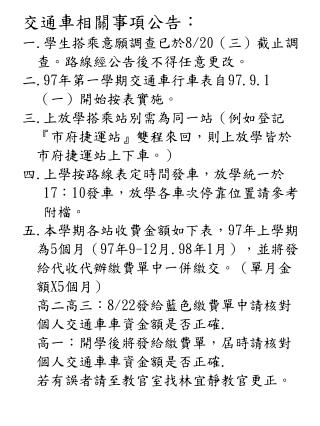 交通車相關事項公告： 一 . 學生搭乘意願調查已於 8/20 （三）截止調 查。路線經公告後不得任意更改。 二 .97 年第一學期交通車行車表自 97.9.1 （一）開始按表實施。