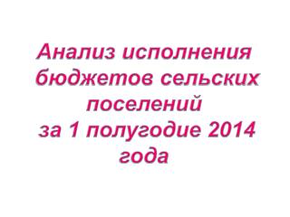 Анализ исполнения бюджетов сельских поселений за 1 полугодие 2014 года