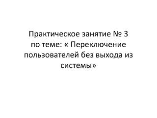 Практическое занятие № 3 по теме: « Переключение пользователей без выхода из системы»