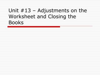 Unit #13 – Adjustments on the Worksheet and Closing the Books