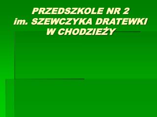 PRZEDSZKOLE NR 2 im. SZEWCZYKA DRATEWKI W CHODZIEŻY