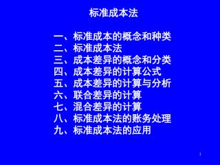 标准成本法 一、标准成本的概念和种类 二、标准成本法 三、成本差异的概念和分类 四、成本差异的计算公式 五、成本差异的计算与分析 六、联合差异的计算 七、混合差异的计算 八、标准成本法的账务处理