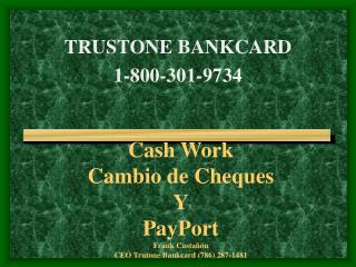 Cash Work Cambio de Cheques Y PayPort Frank Castañón CEO Trutone Bankcard (786) 287-1481