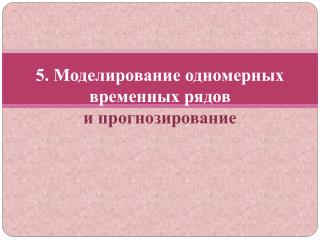 5. Моделирование одномерных временных рядов и прогнозирование