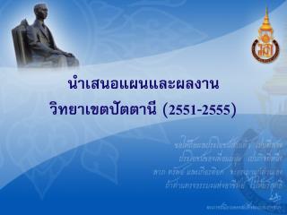 นำเสนอแผนและผลงาน วิทยาเขตปัตตานี ( 2551-2555 )