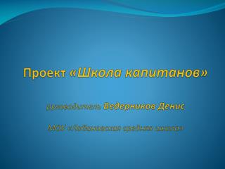Проект «Школа капитанов» руководитель Ведерников Денис МОУ « Лобановская средняя школа»