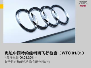 奥迪中国特约经销商飞行检查（WTC 01/01） - 最终报告 06.08.2001 - 新华信市场研究咨询有限公司制作