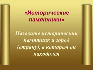 «Исторические памятники» Назовите исторический памятник и город (страну), в котором он находился