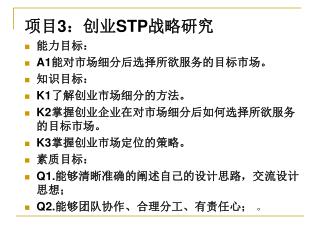 项目 3 ： 创业 STP 战略研究 能力目标： A1 能对市场细分后选择所欲服务的目标市场。 知识目标： K1 了解创业市场细分的方法。