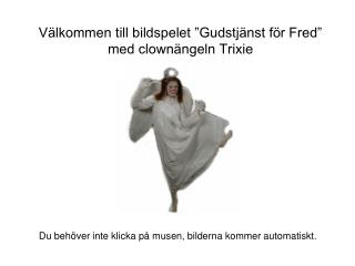 Välkommen till bildspelet ”Gudstjänst för Fred” med clownängeln Trixie