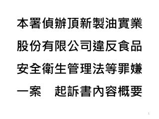 本署偵辦 頂新製 油實業股份有限公司違反食品安全衛生管理法等罪嫌一案　起訴書內容概要