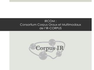 IRCOM : Consortium Corpus Oraux et Multimodaux de l’IR-CORPUS