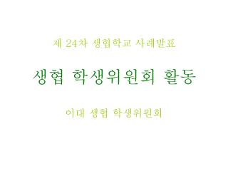 제 24 차 생협학교 사례발표 생협 학생위원회 활동 이대 생협 학생위원회