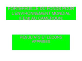 PORTEFEUILLE DU FONDS POUR L’ENVIRONNEMENT MONDIAL (FEM) AU CAMEROUN: