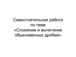 Самостоятельная работа по теме «Сложение и вычитание обыкновенных дробей»