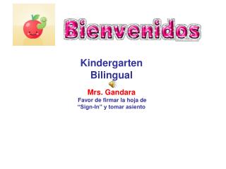 Kindergarten Bilingual Mrs. Gandara Favor de firmar la hoja de “Sign-In” y tomar asiento
