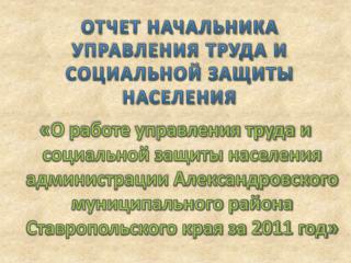 ОТЧЕТ НАЧАЛЬНИКА УПРАВЛЕНИЯ ТРУДА И СОЦИАЛЬНОЙ ЗАЩИТЫ НАСЕЛЕНИЯ