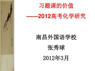 习题课的价值 ——2012 高考化学研究 南昌外国语学校 张秀球 2012 年 3 月