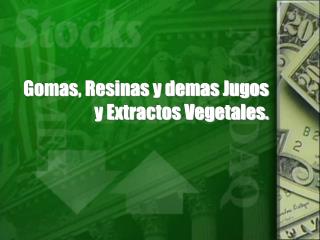 Gomas, Resinas y demas Jugos y Extractos Vegetales.