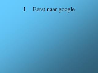 1	Eerst naar google