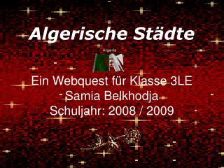 Algerische Städte Ein Webquest für Klasse 3LE Samia Belkhodja Schuljahr: 2008 / 2009