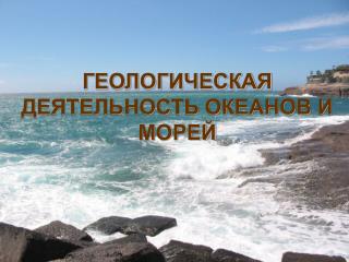 ГЕОЛОГИЧЕСКАЯ ДЕЯТЕЛЬНОСТЬ ОКЕАНОВ И МОРЕЙ