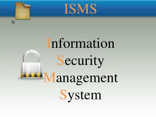 ISMS I nformation S ecurity M anagement S ystem