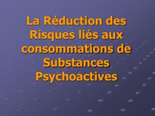 La Réduction des Risques liés aux consommations de Substances Psychoactives