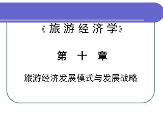 《 旅 游 经 济 学 》 第 十 章 旅游经济发展模式与发展战略