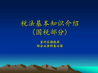 税法基本知识介绍 ( 国税部分 ) 宣州区国税局 综合业务科奚治国