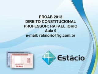 PROAB 2013 DIREITO CONSTITUCIONAL PROFESSOR: RAFAEL IORIO Aula 9 e-mail: rafaiorio@ig.br