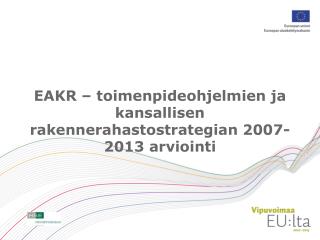 EAKR – toimenpideohjelmien ja kansallisen rakennerahastostrategian 2007-2013 arviointi