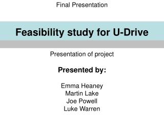 Final Presentation Feasibility study for U-Drive Presentation of project Presented by: Emma Heaney