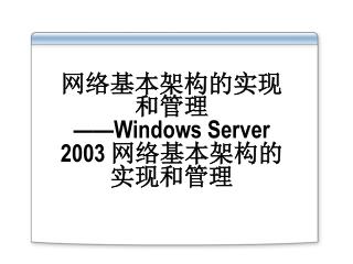 网络基本架构的实现和管理 ——Windows Server 2003 网络基本架构的实现和管理