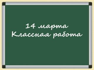 14 марта Классная работа