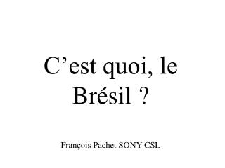 C’est quoi, le Brésil ? François Pachet SONY CSL