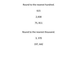 Round to the nearest hundred. 615 2,438 75, 811 Round to the nearest thousand. 3, 370 197, 642