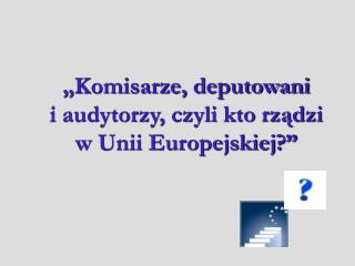 „Komisarze, deputowani i audytorzy, czyli kto rządzi w Unii Europejskiej?”