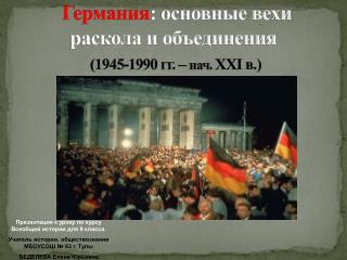 Германия : основные вехи раскола и объединения (1945-1990 гг. – нач . ХХ I в.)