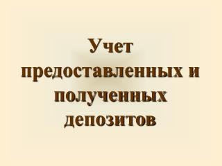 Учет предоставленных и полученных депозитов