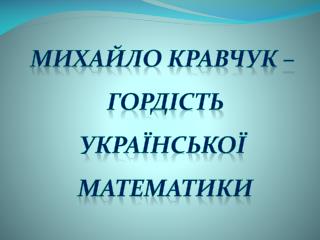Михайло кравчук – гордість української математики