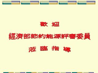 歡 迎 經濟部節約能源評審委員 蒞 臨 指 導