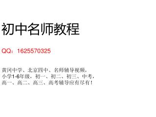 初中名师教程 QQ ： 1625570325 黄冈中学、北京四中、名师辅导视频， 小学 1-6 年级，初一、初二、初三、中考， 高一、高二、高三、高考辅导应有尽有！