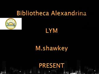 Bibliotheca Alexandrina LYM M.shawkey PRESENT