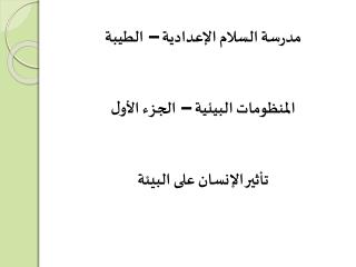 مدرسة السلام الإعدادية – الطيبة المنظومات البيئية – الجزء الأول تأثير الإنسان على البيئة